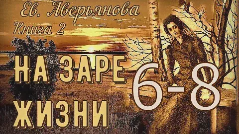 НА ЗАРЕ ЖИЗНИ гл. 6 - 8 (Евдокия Аверьянова) - продолжение "ИРИНКИНОГО СЧАСТЬЯ"